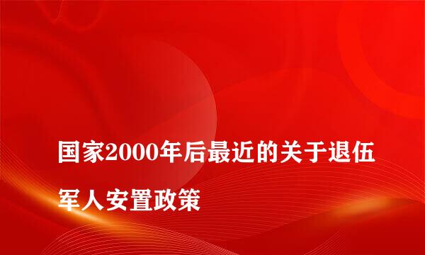 
国家2000年后最近的关于退伍军人安置政策
