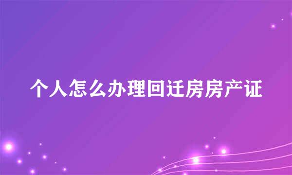 个人怎么办理回迁房房产证