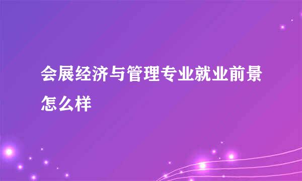 会展经济与管理专业就业前景怎么样