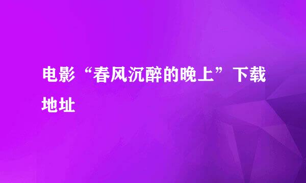 电影“春风沉醉的晚上”下载地址