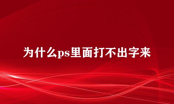 为什么ps里面打不出字来