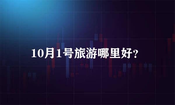 10月1号旅游哪里好？