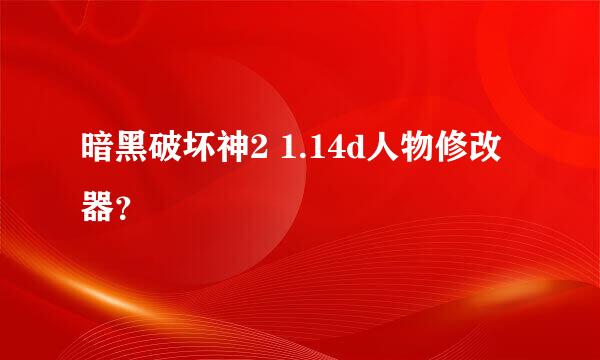 暗黑破坏神2 1.14d人物修改器？