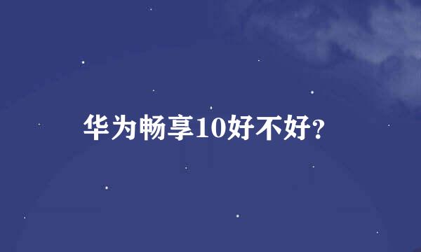 华为畅享10好不好？