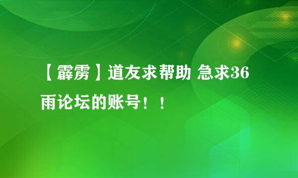 【霹雳】道友求帮助 急求36雨论坛的账号！！