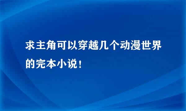 求主角可以穿越几个动漫世界的完本小说！