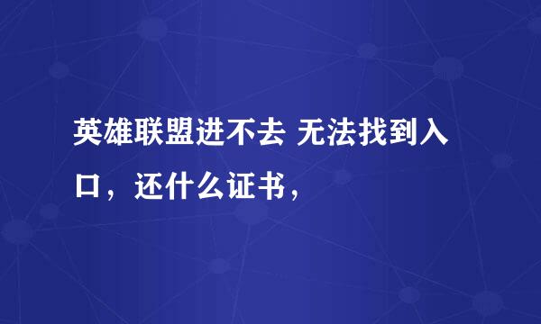 英雄联盟进不去 无法找到入口，还什么证书，