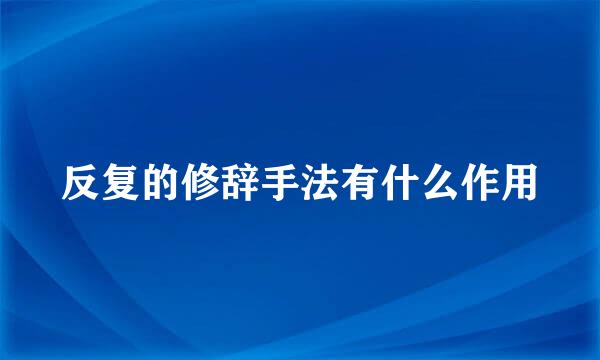 反复的修辞手法有什么作用