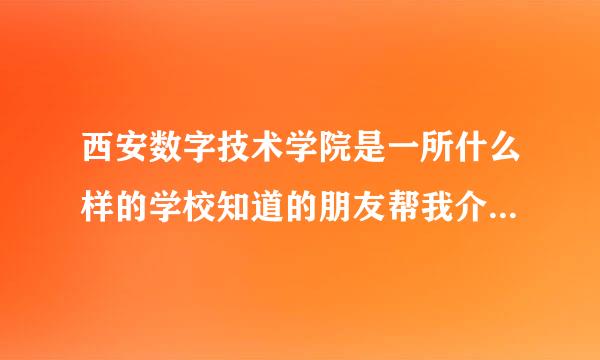 西安数字技术学院是一所什么样的学校知道的朋友帮我介绍一下。