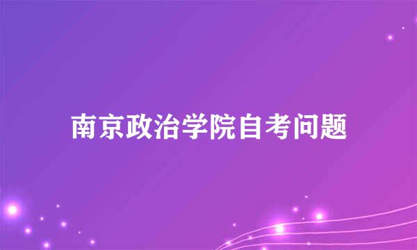 南京政治学院自考问题