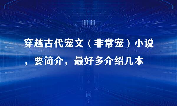 穿越古代宠文（非常宠）小说，要简介，最好多介绍几本