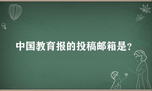 中国教育报的投稿邮箱是？