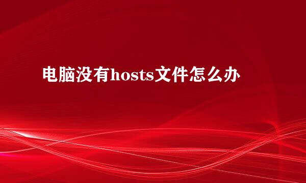 电脑没有hosts文件怎么办