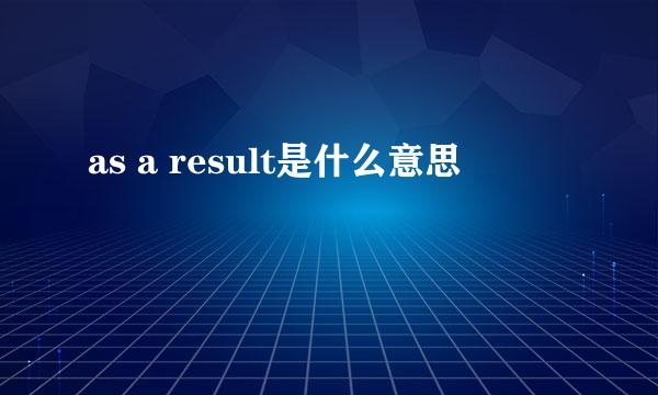 as a result是什么意思