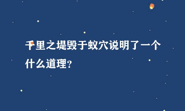 千里之堤毁于蚁穴说明了一个什么道理？