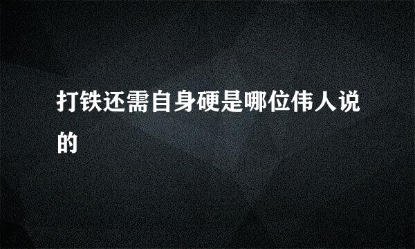 打铁还需自身硬是哪位伟人说的