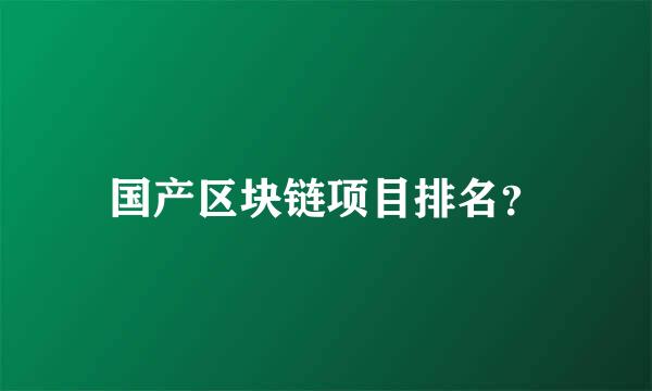 国产区块链项目排名？