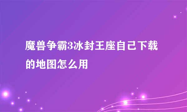 魔兽争霸3冰封王座自己下载的地图怎么用