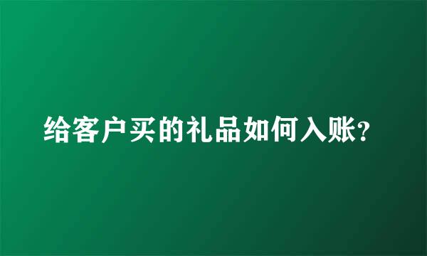 给客户买的礼品如何入账？