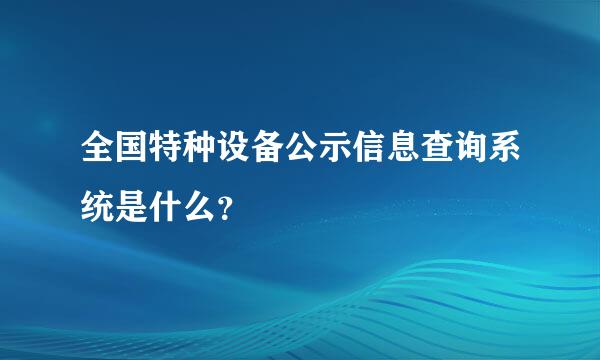 全国特种设备公示信息查询系统是什么？