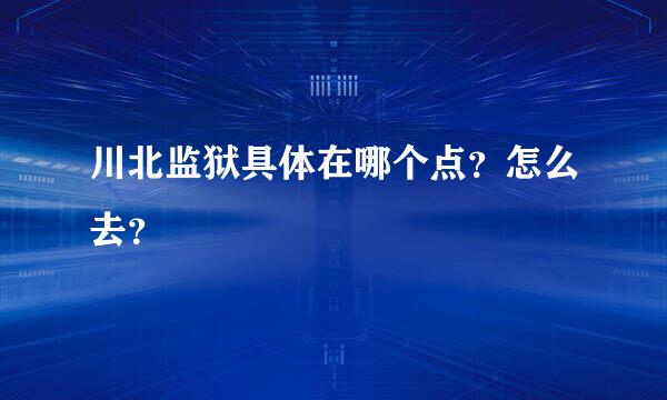 川北监狱具体在哪个点？怎么去？