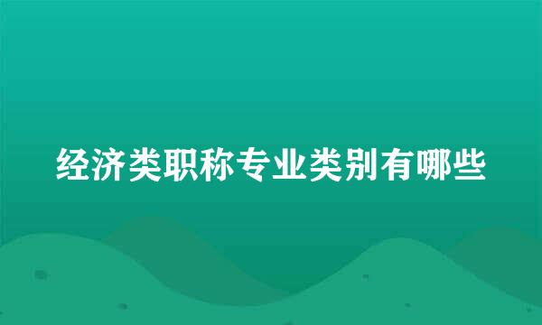 经济类职称专业类别有哪些