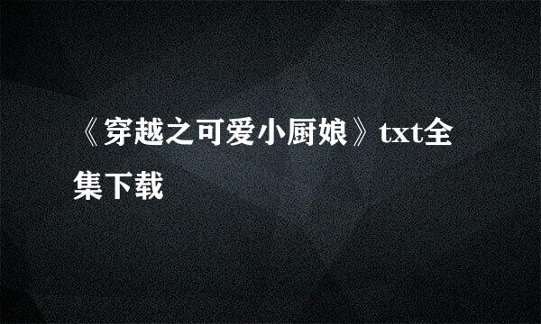 《穿越之可爱小厨娘》txt全集下载