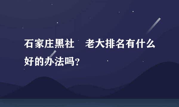 石家庄黑社會老大排名有什么好的办法吗？