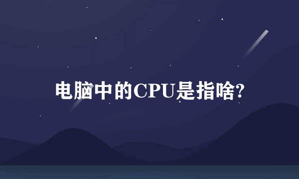 电脑中的CPU是指啥?