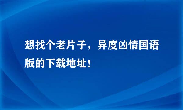 想找个老片子，异度凶情国语版的下载地址！