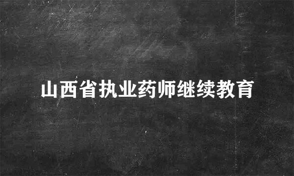 山西省执业药师继续教育