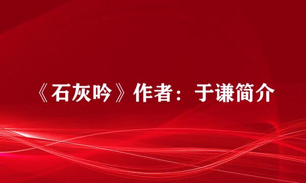 《石灰吟》作者：于谦简介