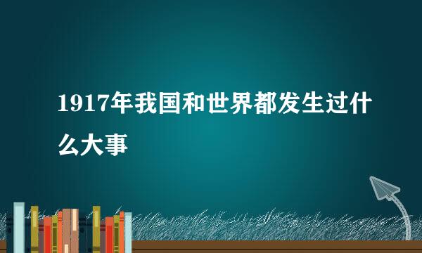 1917年我国和世界都发生过什么大事