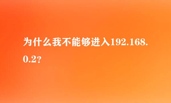 为什么我不能够进入192.168.0.2？