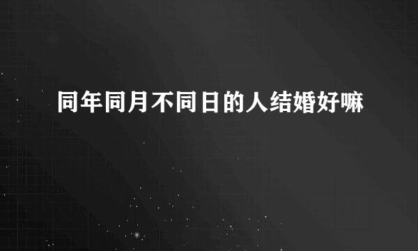 同年同月不同日的人结婚好嘛