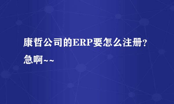 康哲公司的ERP要怎么注册？急啊~~