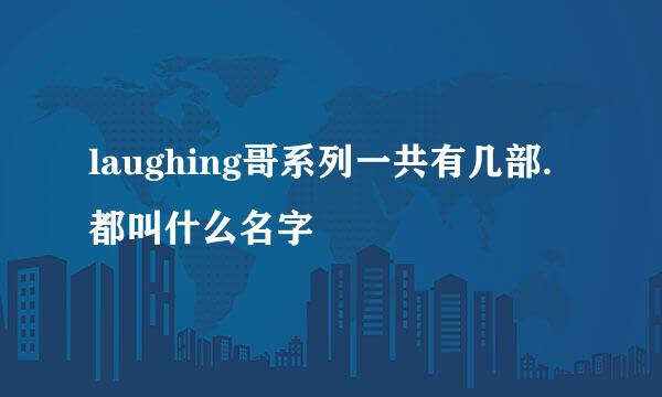 laughing哥系列一共有几部.都叫什么名字