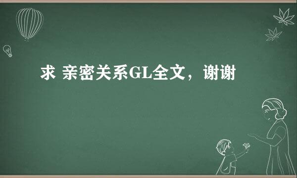 求 亲密关系GL全文，谢谢