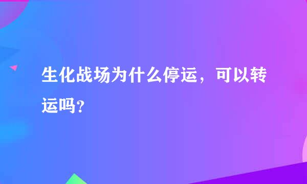 生化战场为什么停运，可以转运吗？