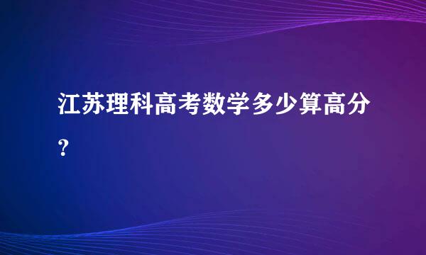 江苏理科高考数学多少算高分？