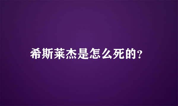 希斯莱杰是怎么死的？