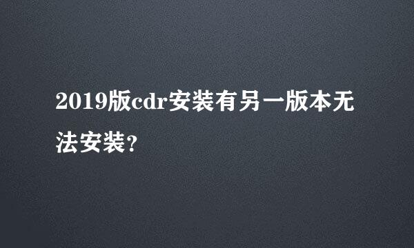 2019版cdr安装有另一版本无法安装？