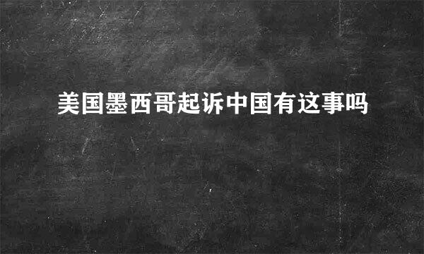 美国墨西哥起诉中国有这事吗