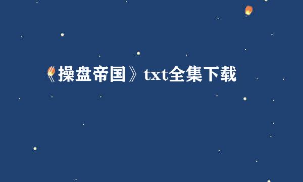 《操盘帝国》txt全集下载