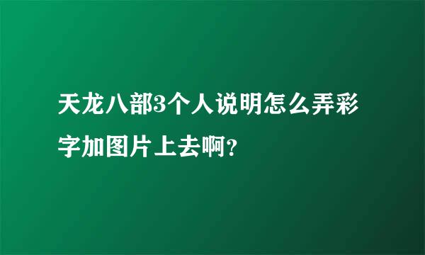 天龙八部3个人说明怎么弄彩字加图片上去啊？