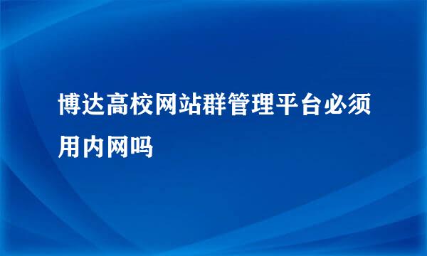 博达高校网站群管理平台必须用内网吗