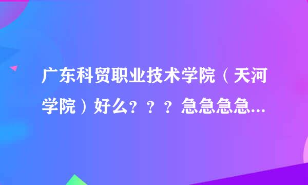 广东科贸职业技术学院（天河学院）好么？？？急急急急急急~~~