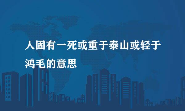 人固有一死或重于泰山或轻于鸿毛的意思