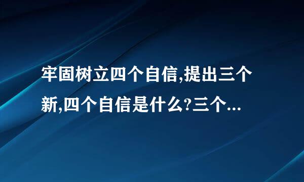 牢固树立四个自信,提出三个新,四个自信是什么?三个新又是什么?