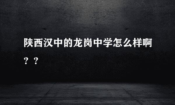 陕西汉中的龙岗中学怎么样啊？？